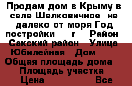 Продам дом в Крыму,в селе Шелковичное, не далеко от моря,Год постройки 1193г, › Район ­ Сакский район › Улица ­ Юбилейная › Дом ­ 33 › Общая площадь дома ­ 78 › Площадь участка ­ 11 › Цена ­ 2 500 000 - Все города Недвижимость » Дома, коттеджи, дачи продажа   . Ненецкий АО,Верхняя Мгла д.